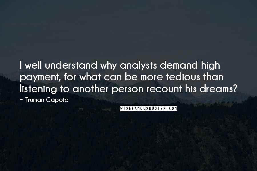 Truman Capote Quotes: I well understand why analysts demand high payment, for what can be more tedious than listening to another person recount his dreams?