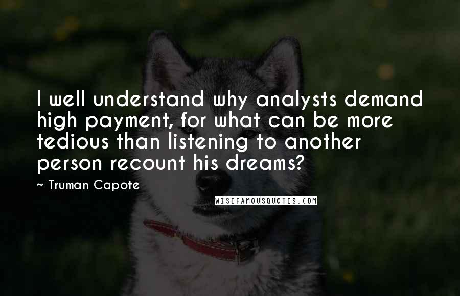 Truman Capote Quotes: I well understand why analysts demand high payment, for what can be more tedious than listening to another person recount his dreams?