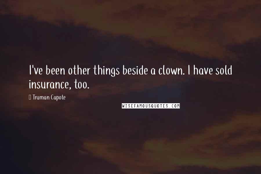 Truman Capote Quotes: I've been other things beside a clown. I have sold insurance, too.