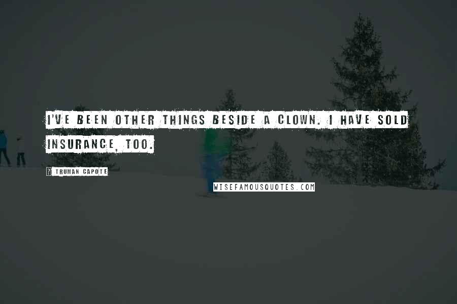 Truman Capote Quotes: I've been other things beside a clown. I have sold insurance, too.