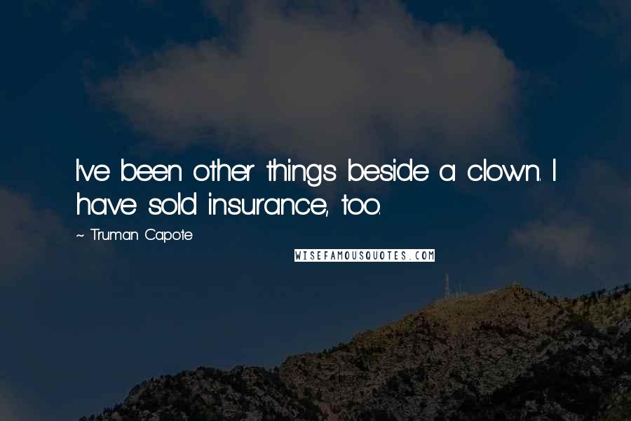 Truman Capote Quotes: I've been other things beside a clown. I have sold insurance, too.