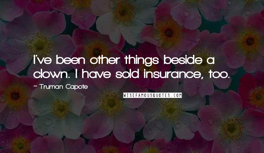 Truman Capote Quotes: I've been other things beside a clown. I have sold insurance, too.