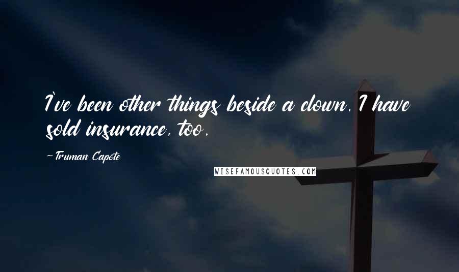 Truman Capote Quotes: I've been other things beside a clown. I have sold insurance, too.