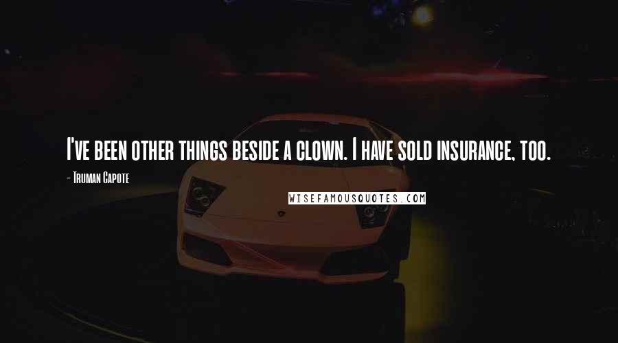 Truman Capote Quotes: I've been other things beside a clown. I have sold insurance, too.