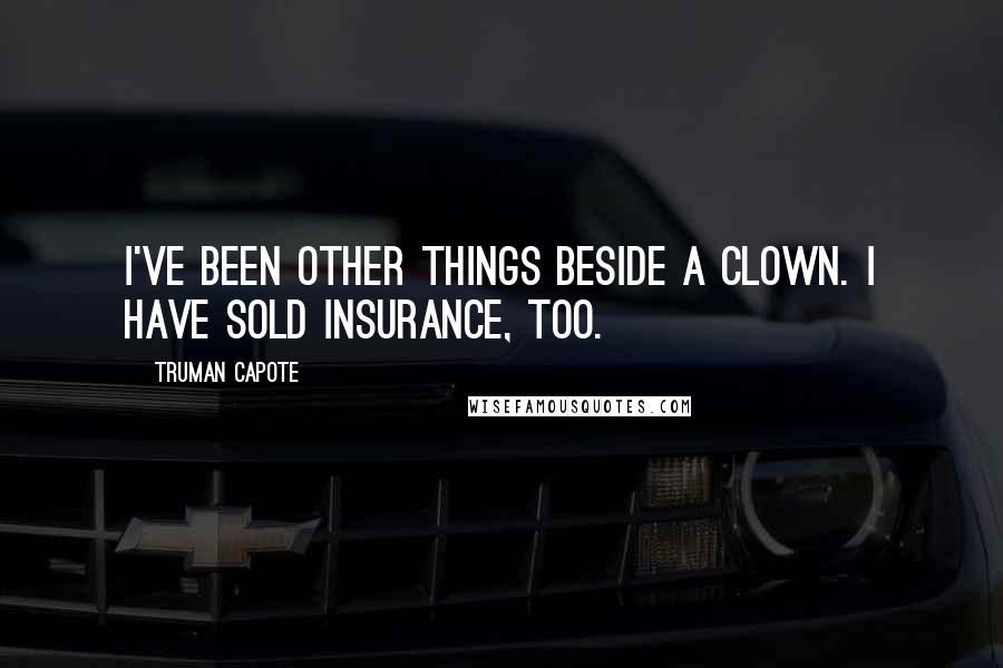 Truman Capote Quotes: I've been other things beside a clown. I have sold insurance, too.