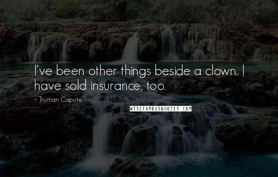 Truman Capote Quotes: I've been other things beside a clown. I have sold insurance, too.