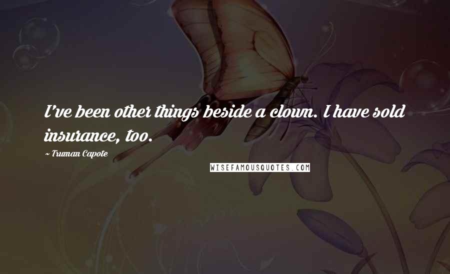 Truman Capote Quotes: I've been other things beside a clown. I have sold insurance, too.