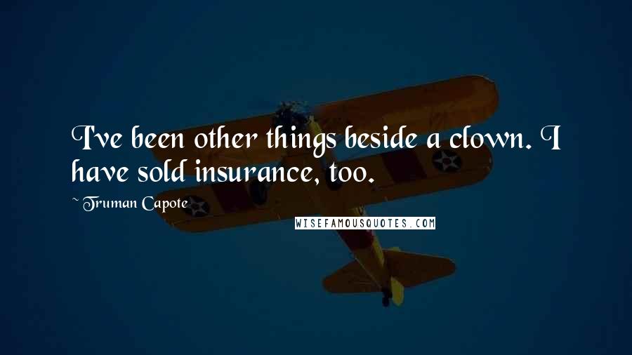 Truman Capote Quotes: I've been other things beside a clown. I have sold insurance, too.