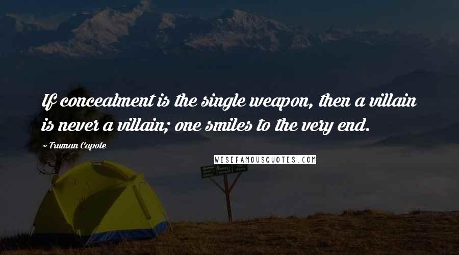 Truman Capote Quotes: If concealment is the single weapon, then a villain is never a villain; one smiles to the very end.