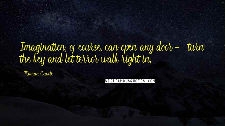 Truman Capote Quotes: Imagination, of course, can open any door - turn the key and let terror walk right in.