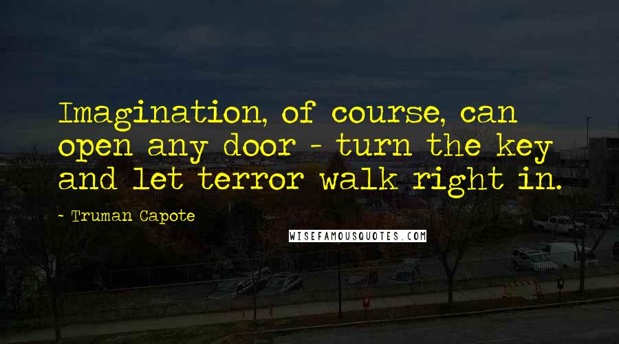 Truman Capote Quotes: Imagination, of course, can open any door - turn the key and let terror walk right in.