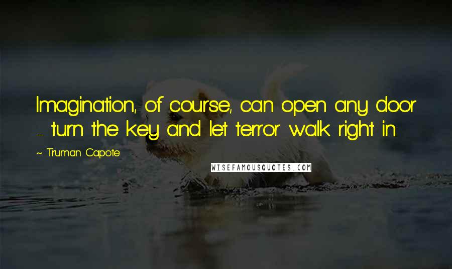 Truman Capote Quotes: Imagination, of course, can open any door - turn the key and let terror walk right in.
