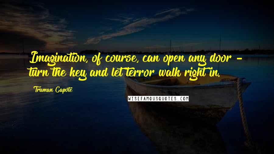 Truman Capote Quotes: Imagination, of course, can open any door - turn the key and let terror walk right in.