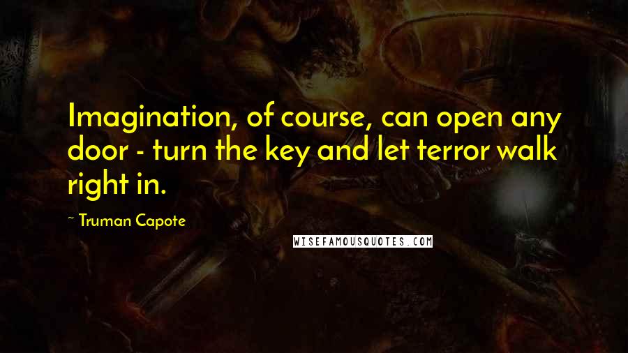 Truman Capote Quotes: Imagination, of course, can open any door - turn the key and let terror walk right in.