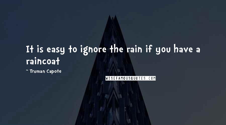 Truman Capote Quotes: It is easy to ignore the rain if you have a raincoat