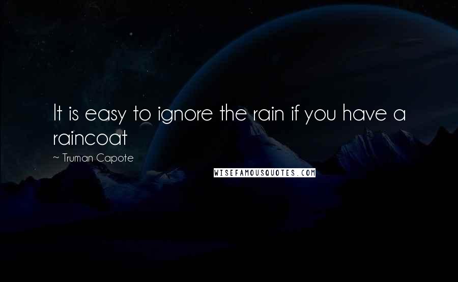 Truman Capote Quotes: It is easy to ignore the rain if you have a raincoat