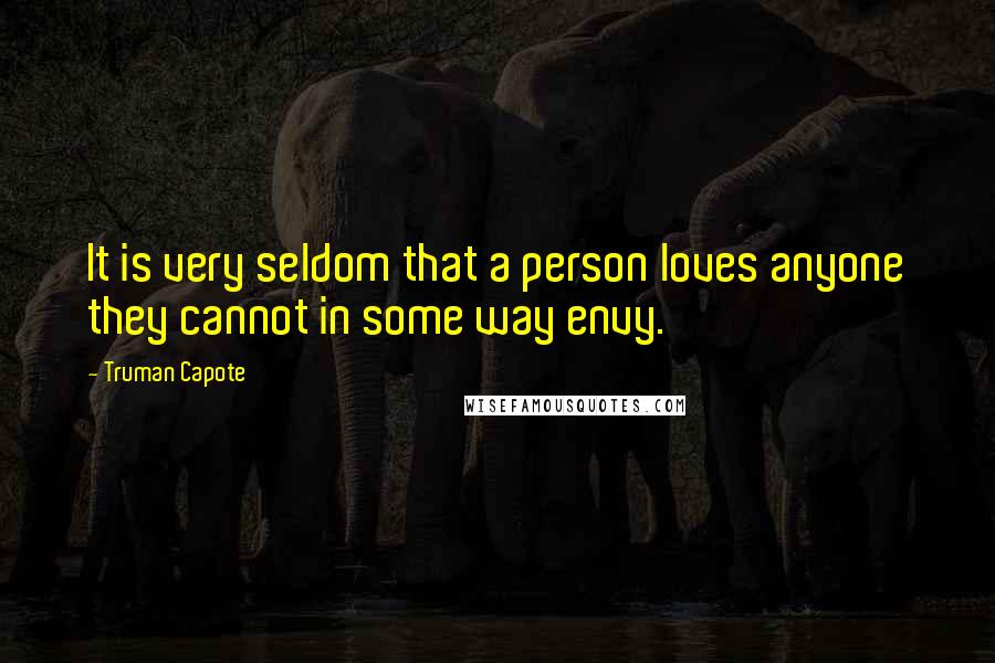 Truman Capote Quotes: It is very seldom that a person loves anyone they cannot in some way envy.