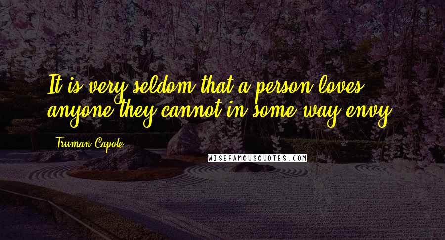 Truman Capote Quotes: It is very seldom that a person loves anyone they cannot in some way envy.