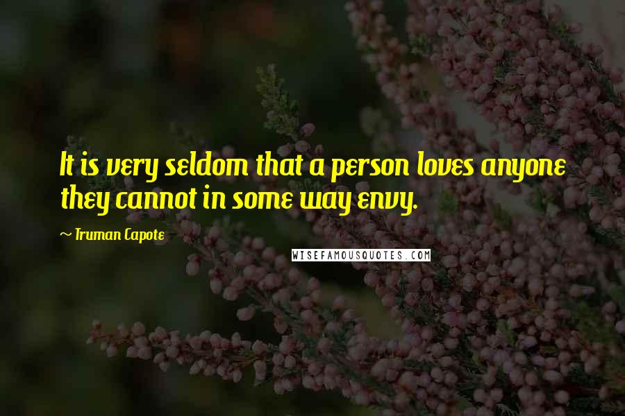 Truman Capote Quotes: It is very seldom that a person loves anyone they cannot in some way envy.