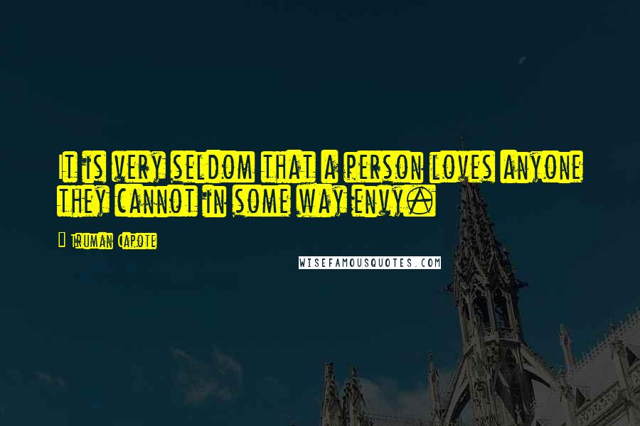 Truman Capote Quotes: It is very seldom that a person loves anyone they cannot in some way envy.