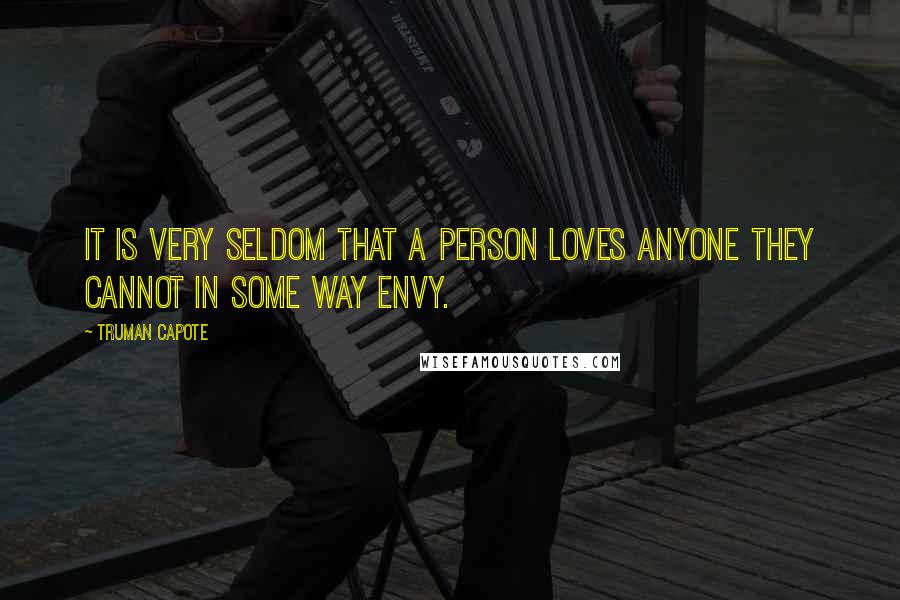 Truman Capote Quotes: It is very seldom that a person loves anyone they cannot in some way envy.