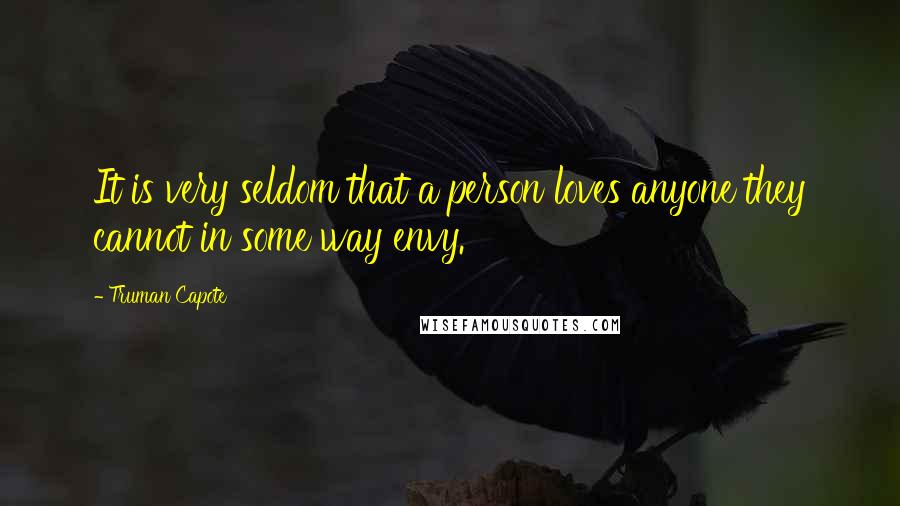 Truman Capote Quotes: It is very seldom that a person loves anyone they cannot in some way envy.