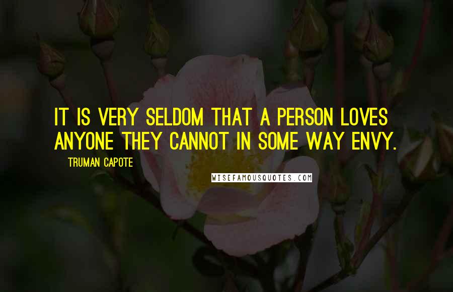 Truman Capote Quotes: It is very seldom that a person loves anyone they cannot in some way envy.