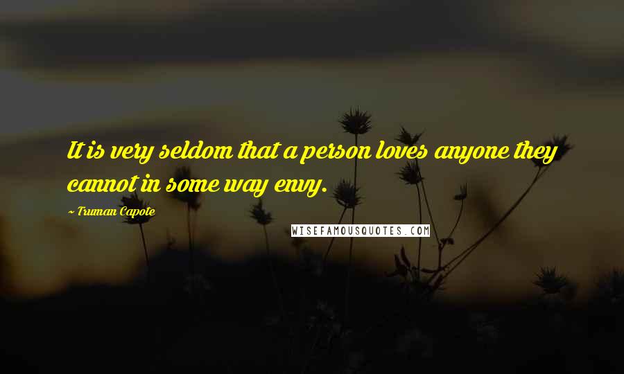 Truman Capote Quotes: It is very seldom that a person loves anyone they cannot in some way envy.