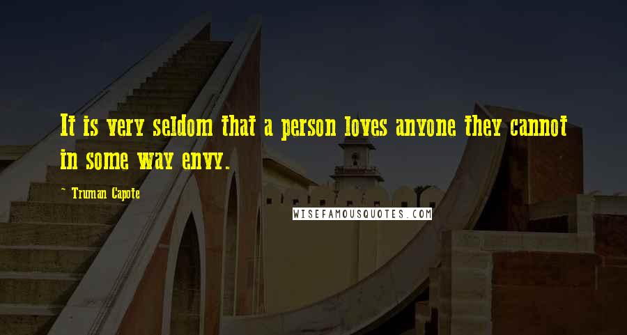 Truman Capote Quotes: It is very seldom that a person loves anyone they cannot in some way envy.