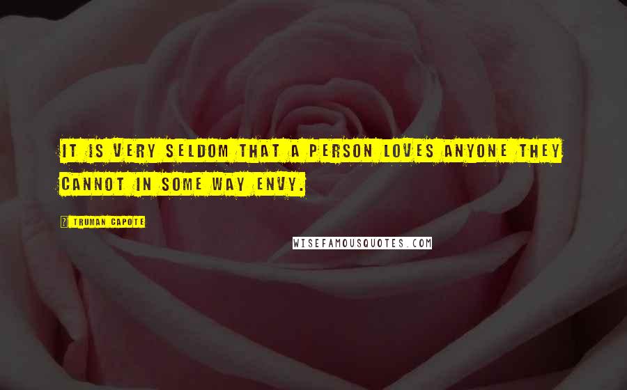 Truman Capote Quotes: It is very seldom that a person loves anyone they cannot in some way envy.