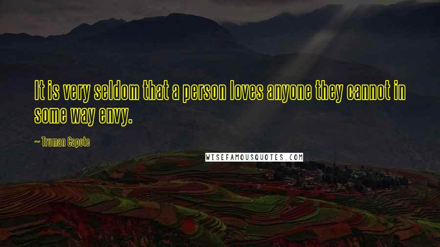 Truman Capote Quotes: It is very seldom that a person loves anyone they cannot in some way envy.