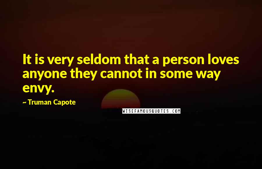 Truman Capote Quotes: It is very seldom that a person loves anyone they cannot in some way envy.