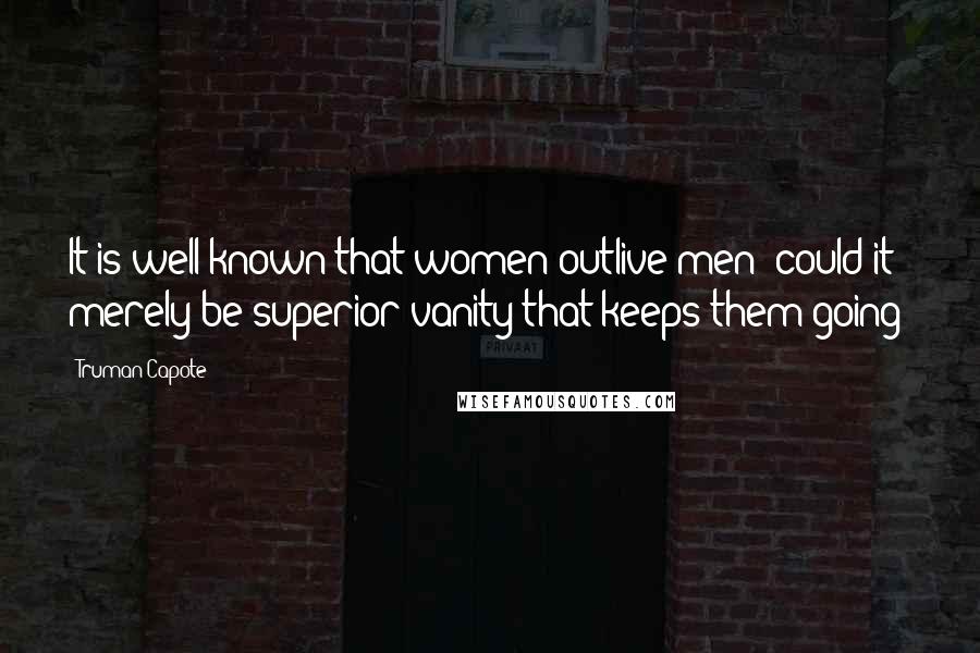 Truman Capote Quotes: It is well known that women outlive men; could it merely be superior vanity that keeps them going?