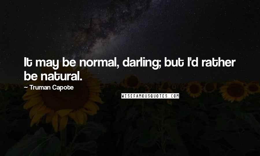 Truman Capote Quotes: It may be normal, darling; but I'd rather be natural.