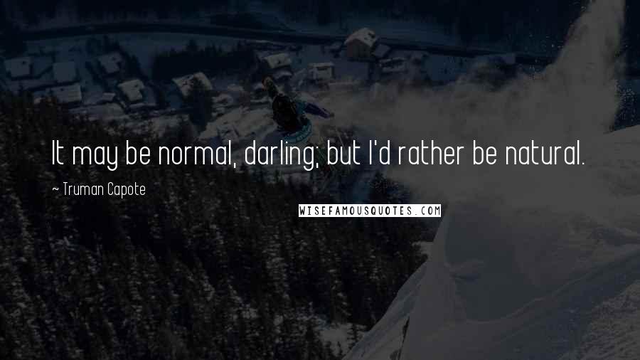 Truman Capote Quotes: It may be normal, darling; but I'd rather be natural.