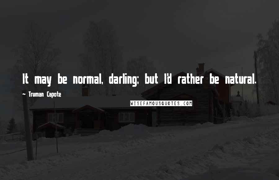 Truman Capote Quotes: It may be normal, darling; but I'd rather be natural.