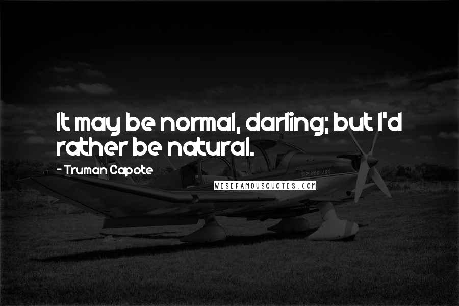 Truman Capote Quotes: It may be normal, darling; but I'd rather be natural.