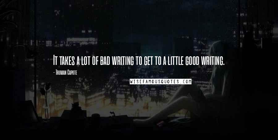 Truman Capote Quotes: It takes a lot of bad writing to get to a little good writing.