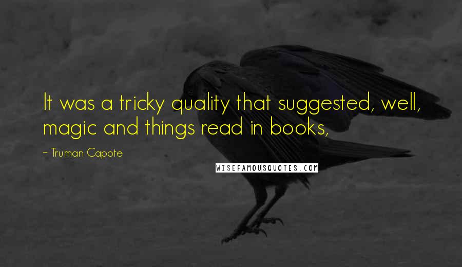 Truman Capote Quotes: It was a tricky quality that suggested, well, magic and things read in books,