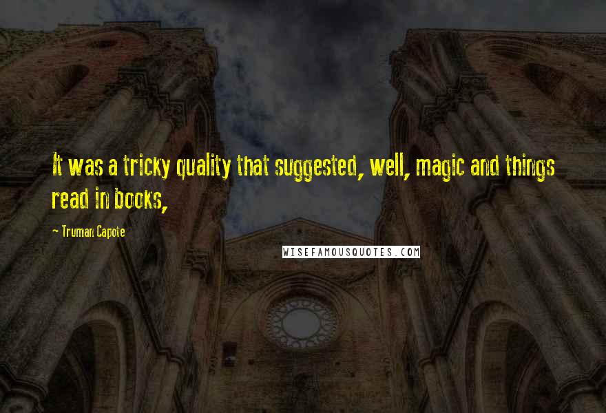 Truman Capote Quotes: It was a tricky quality that suggested, well, magic and things read in books,