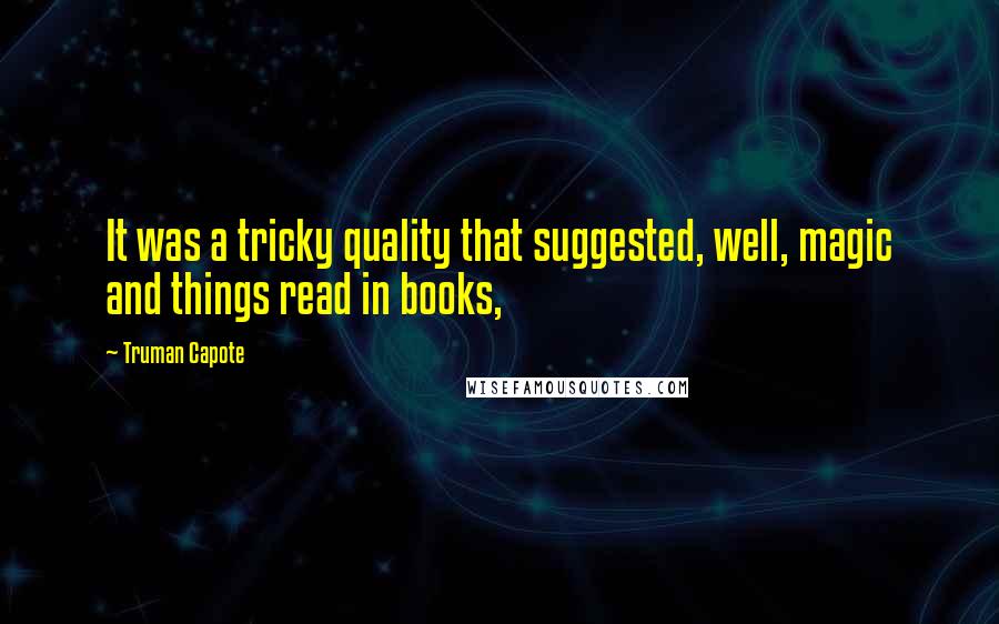 Truman Capote Quotes: It was a tricky quality that suggested, well, magic and things read in books,