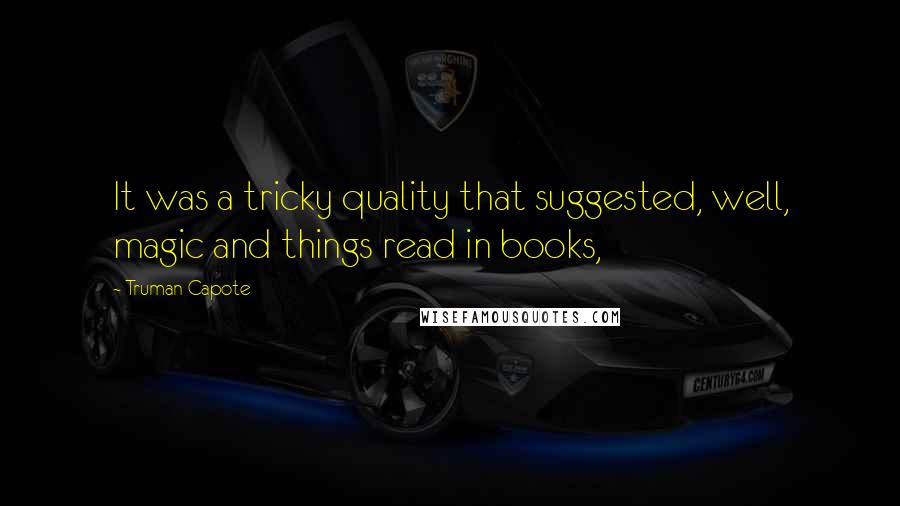 Truman Capote Quotes: It was a tricky quality that suggested, well, magic and things read in books,