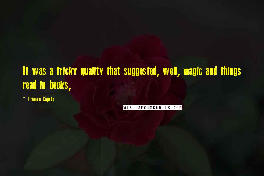 Truman Capote Quotes: It was a tricky quality that suggested, well, magic and things read in books,