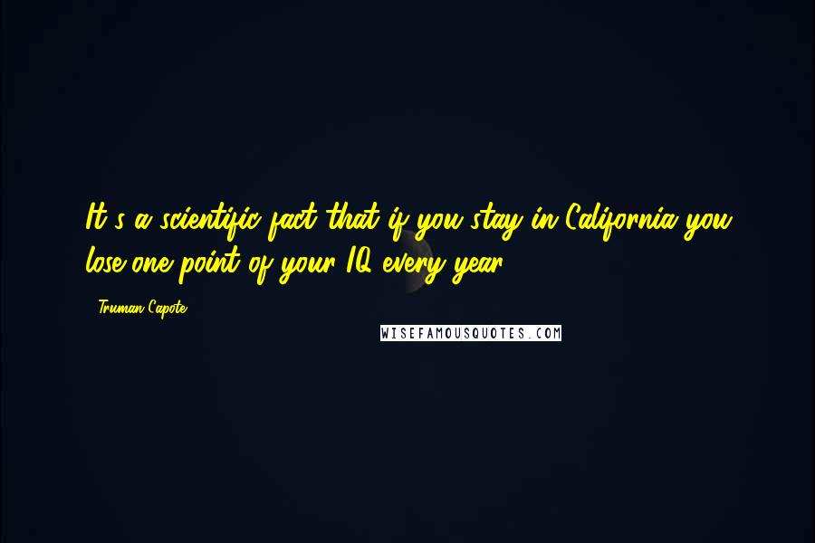 Truman Capote Quotes: It's a scientific fact that if you stay in California you lose one point of your IQ every year.