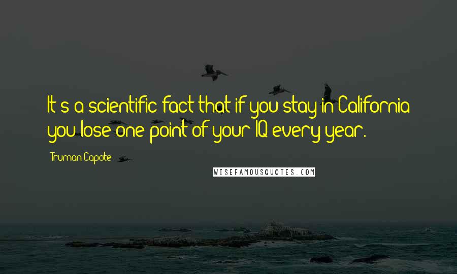 Truman Capote Quotes: It's a scientific fact that if you stay in California you lose one point of your IQ every year.