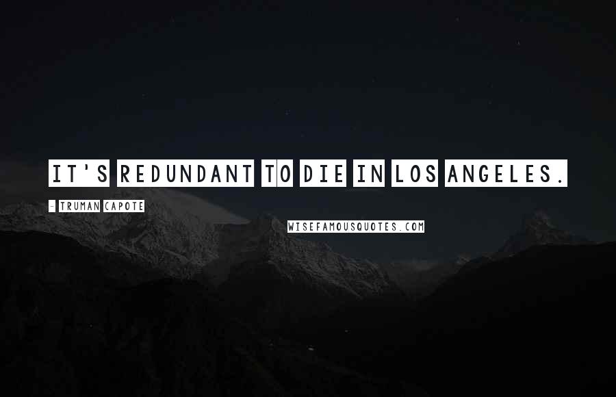 Truman Capote Quotes: It's redundant to die in Los Angeles.