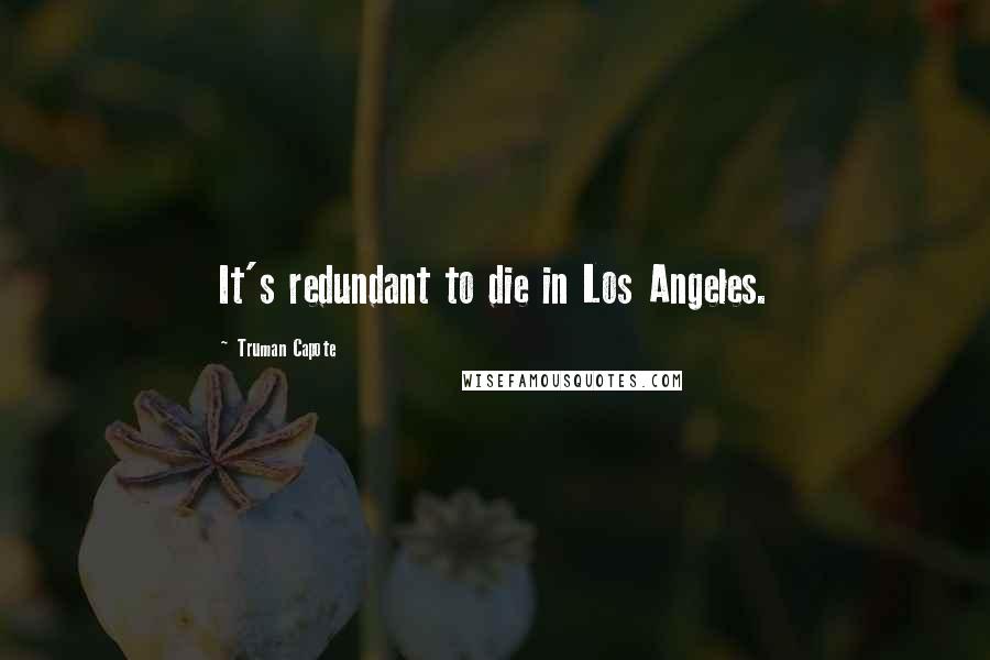 Truman Capote Quotes: It's redundant to die in Los Angeles.