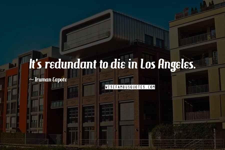 Truman Capote Quotes: It's redundant to die in Los Angeles.