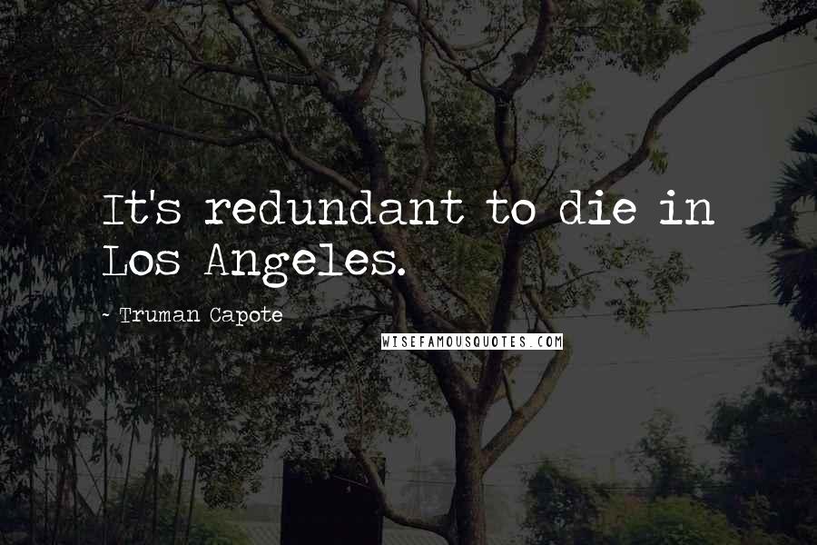 Truman Capote Quotes: It's redundant to die in Los Angeles.