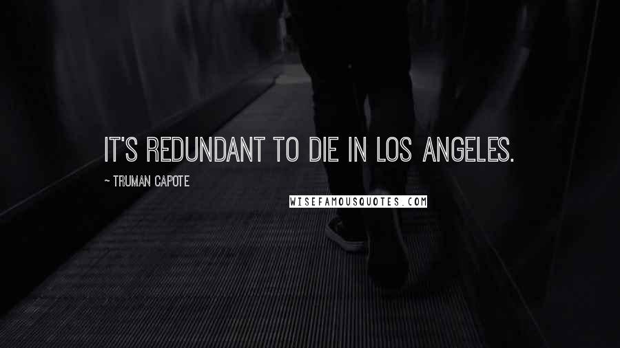 Truman Capote Quotes: It's redundant to die in Los Angeles.
